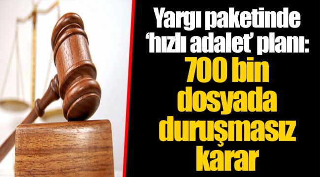 Yargı paketinde ‘hızlı adalet’ planı: 700 bin dosyada duruşmasız karar