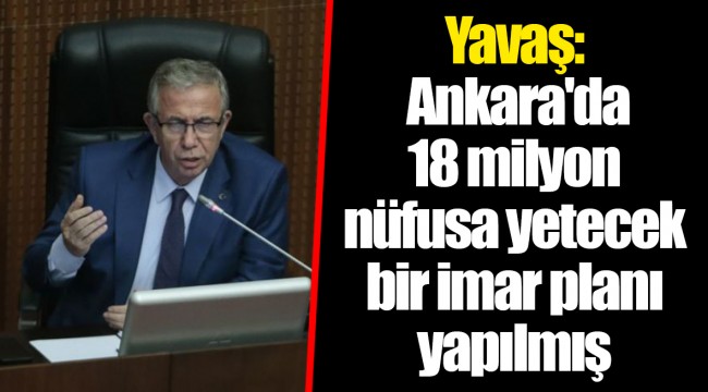 Yavaş: Ankara'da 18 milyon nüfusa yetecek bir imar planı yapılmış