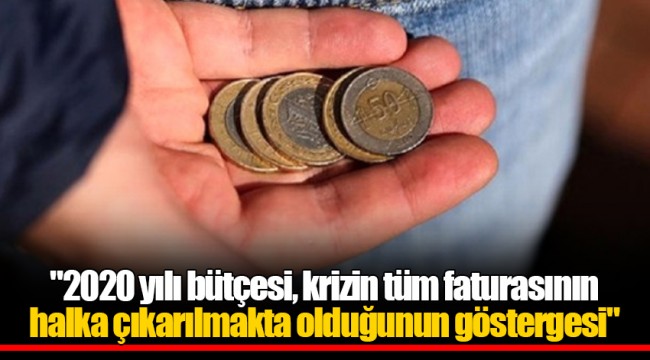 "2020 yılı bütçesi, krizin tüm faturasının halka çıkarılmakta olduğunun göstergesi"