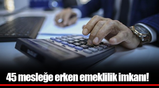 45 mesleğe erken emeklilik imkanı!