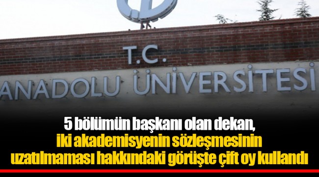 5 bölümün başkanı olan dekan, iki akademisyenin sözleşmesinin uzatılmaması hakkındaki görüşte çift oy kullandı