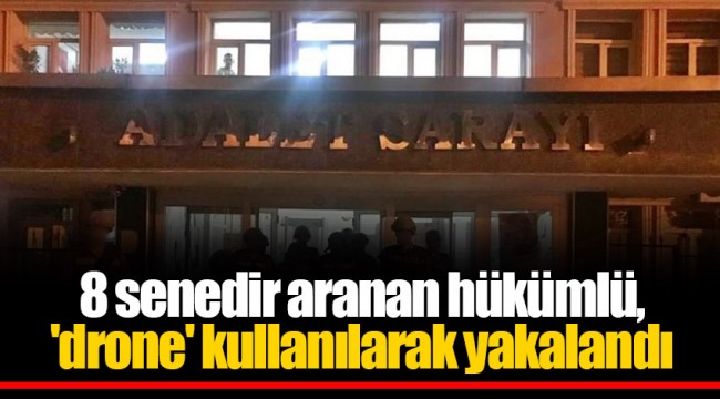 8 senedir aranan hükümlü, 'drone' kullanılarak yakalandı