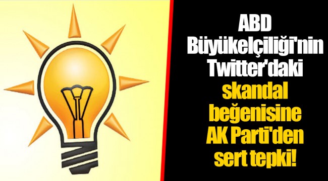 ABD Büyükelçiliği'nin Twitter'daki skandal beğenisine AK Parti'den sert tepki!