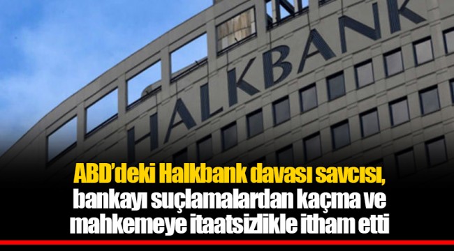 ABD’deki Halkbank davası savcısı, bankayı suçlamalardan kaçma ve mahkemeye itaatsizlikle itham etti