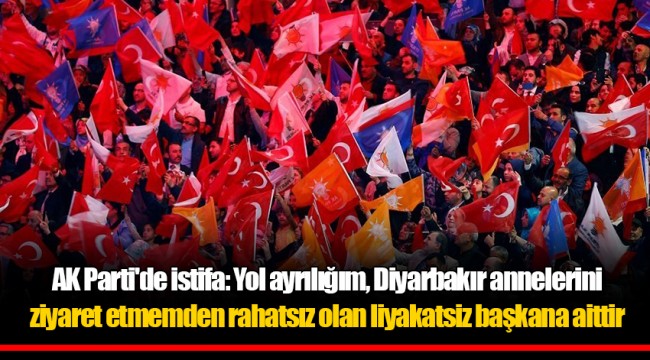 AK Parti'de istifa: Yol ayrılığım, Diyarbakır annelerini ziyaret etmemden rahatsız olan liyakatsiz başkana aittir