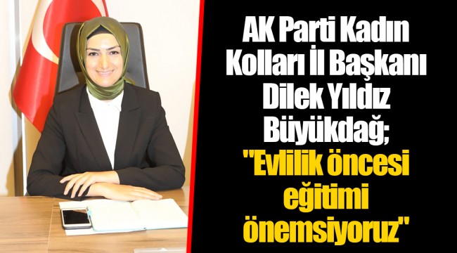 AK Parti Kadın Kolları İl Başkanı Dilek Yıldız Büyükdağ; "Evlilik öncesi eğitimi önemsiyoruz."