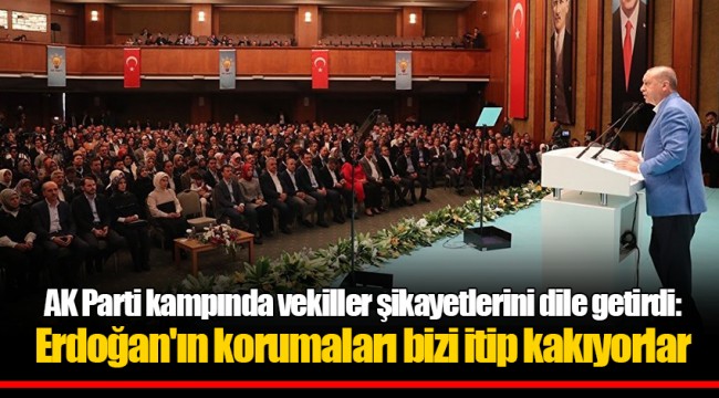 AK Parti kampında vekiller şikayetlerini dile getirdi: Erdoğan'ın korumaları bizi itip kakıyorlar