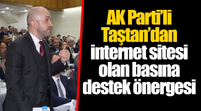 AK Parti’li Taştan’dan internet sitesi olan basına destek önergesi