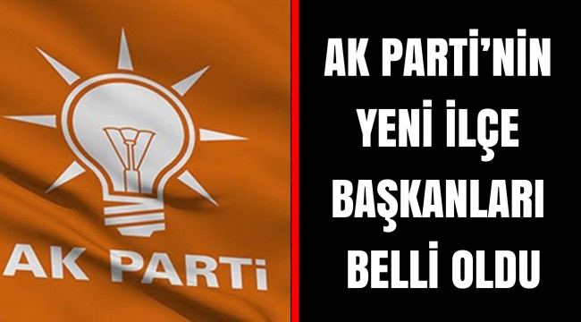 AK PARTİ'NİN YENİ İLÇE BAŞKANLARI BELLİ OLDU