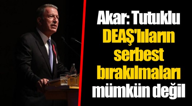 Akar: Tutuklu DEAŞ'lıların serbest bırakılmaları mümkün değil