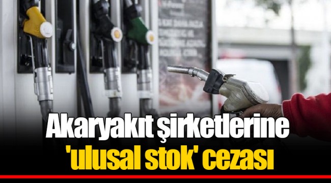 Akaryakıt şirketlerine 'ulusal stok' cezası