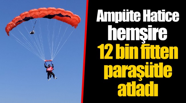 Ampüte Hatice hemşire 12 bin fitten paraşütle atladı