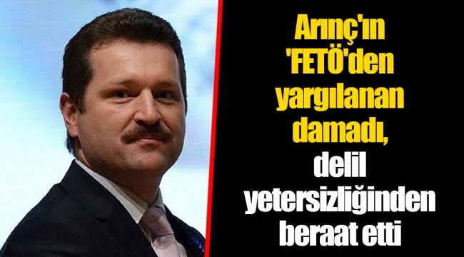 Arınç'ın 'FETÖ'den yargılanan damadı, delil yetersizliğinden beraat etti