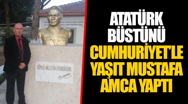 ATATÜRK BÜSTÜNÜ CUMHURİYET’LE YAŞIT MUSTAFA AMCA YAPTI