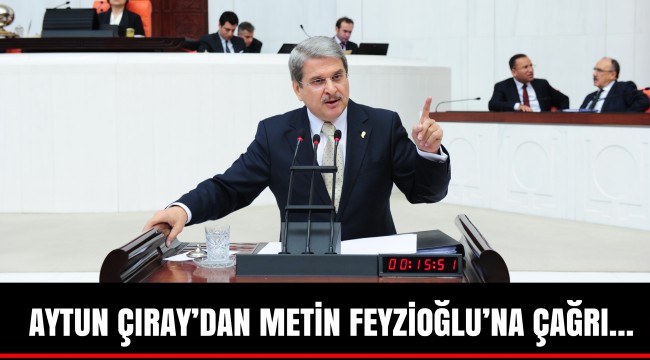 AYTUN ÇIRAY’DAN METİN FEYZİOĞLU’NA ÇAĞRI…