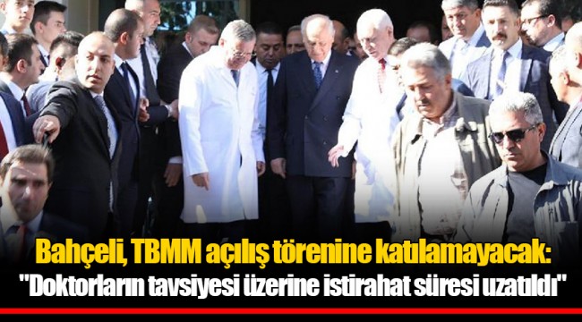 Bahçeli, TBMM açılış törenine katılamayacak: "Doktorların tavsiyesi üzerine istirahat süresi uzatıldı"
