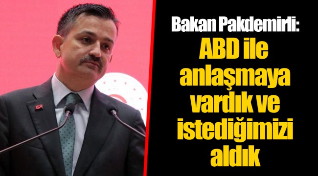 Bakan Pakdemirli: ABD ile anlaşmaya vardık ve istediğimizi aldık