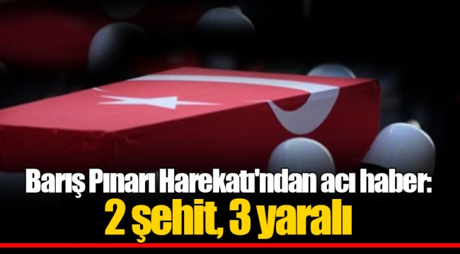 Barış Pınarı Harekatı'ndan acı haber: 2 şehit, 3 yaralı