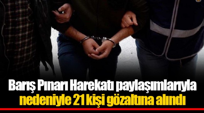 Barış Pınarı Harekatı paylaşımlarıyla nedeniyle 21 kişi gözaltına alındı