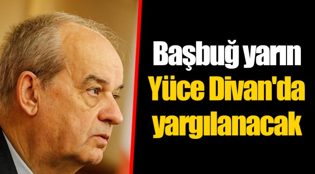 Başbuğ yarın Yüce Divan'da yargılanacak
