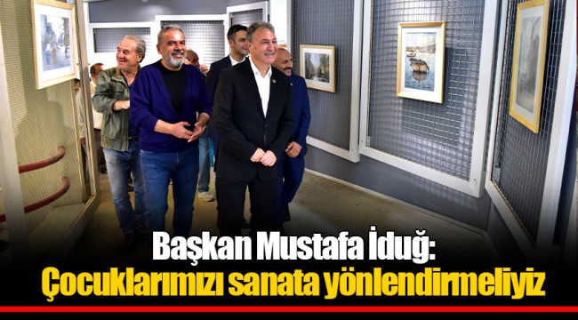 Başkan Mustafa İduğ: Çocuklarımızı sanata yönlendirmeliyiz