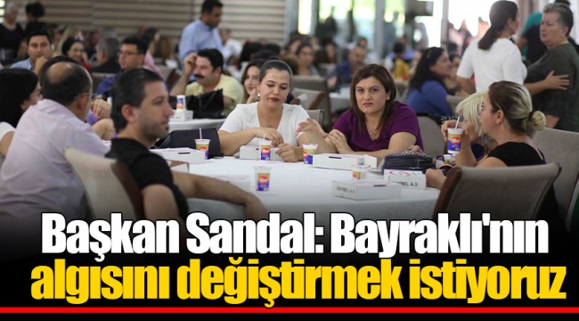 Başkan Sandal: Bayraklı'nın algısını değiştirmek istiyoruz