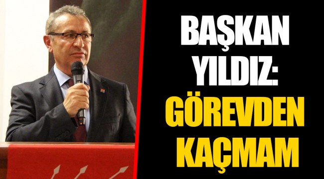 BAŞKAN YILDIZ: GÖREVDEN KAÇMAM