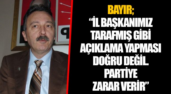 BAYIR; “İL BAŞKANIMIZ TARAFMIŞ GİBİ AÇIKLAMA YAPMASI DOĞRU DEĞİL. PARTİYE ZARAR VERİR”