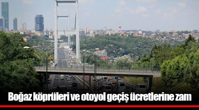 Boğaz köprüleri ve otoyol geçiş ücretlerine zam
