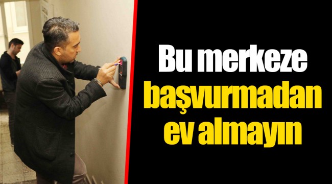 Bu merkeze başvurmadan ev almayın