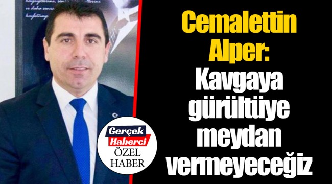 Cemalettin Alper: Kavgaya gürültüye meydan vermeyeceğiz