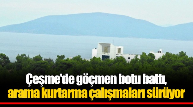 Çeşme'de göçmen botu battı, arama kurtarma çalışmaları sürüyor