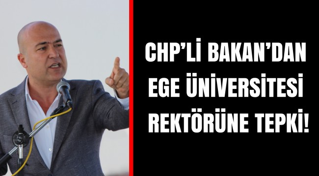 CHP’Lİ BAKAN’DAN EGE ÜNİVERSİTESİ REKTÖRÜNE TEPKİ!