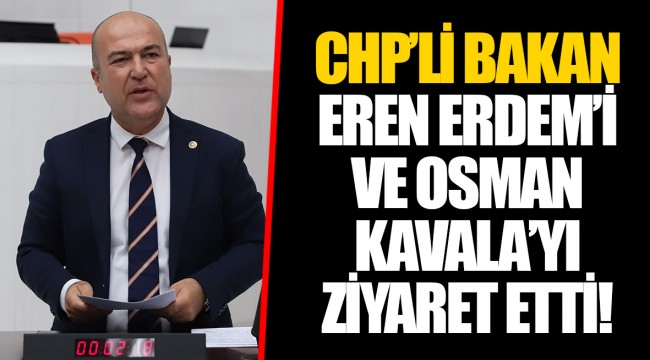CHP’Lİ BAKAN EREN ERDEM’İ VE OSMAN KAVALA’YI ZİYARET ETTİ!