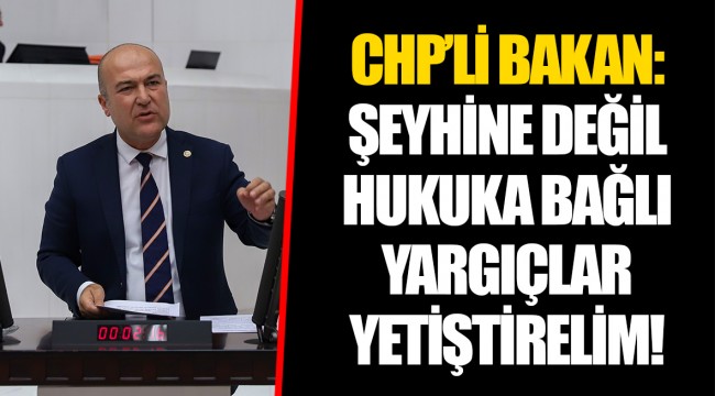 CHP’Lİ BAKAN:  ŞEYHİNE DEĞİL HUKUKA BAĞLI YARGIÇLAR YETİŞTİRELİM!