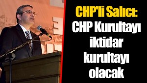CHP'li Salıcı: CHP Kurultayı iktidar kurultayı olacak