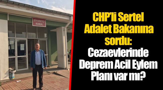 CHP’li Sertel Adalet Bakanına sordu: Cezaevlerinde Deprem Acil Eylem Planı var mı?