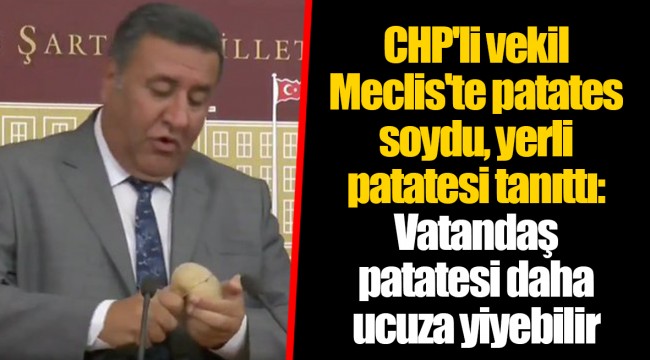 CHP'li vekil Meclis'te patates soydu, yerli patatesi tanıttı: Vatandaş patatesi daha ucuza yiyebilir