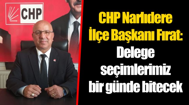 CHP Narlıdere İlçe Başkanı Fırat: Delege seçimlerimiz bir günde bitecek