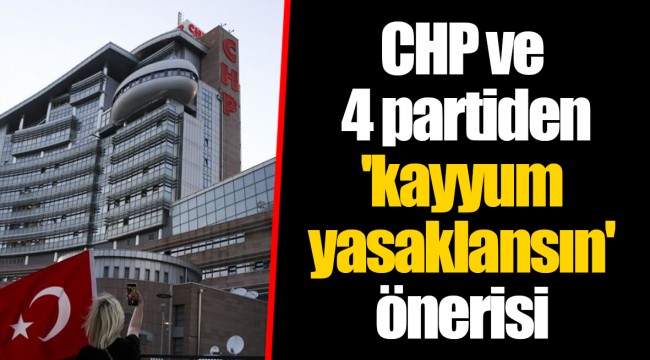 CHP ve 4 partiden 'kayyum yasaklansın' önerisi