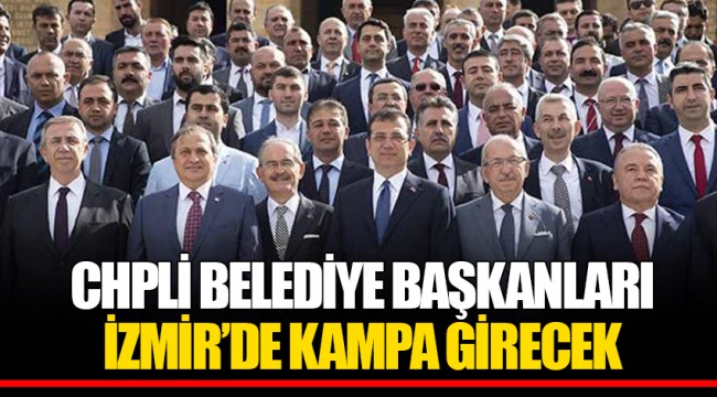 CHPLİ BELEDİYE BAŞKANLARI İZMİR’DE KAMPA GİRECEK