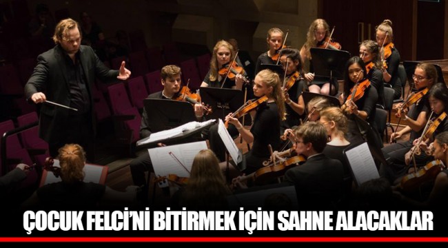 ÇOCUK FELCİ’Nİ BİTİRMEK İÇİN SAHNE ALACAKLAR