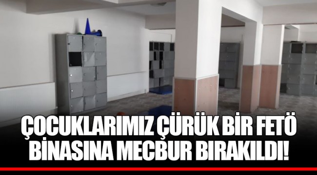 ÇOCUKLARIMIZ ÇÜRÜK BİR FETÖ BİNASINA MECBUR BIRAKILDI!