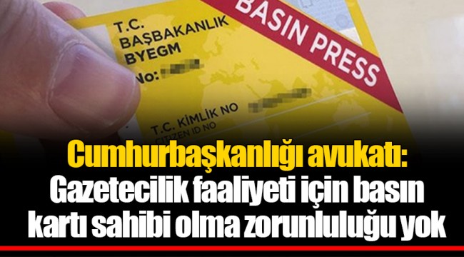 Cumhurbaşkanlığı avukatı: Gazetecilik faaliyeti için basın kartı sahibi olma zorunluluğu yok