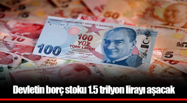 Devletin borç stoku 1.5 trilyon lirayı aşacak
