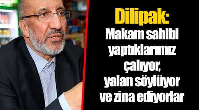 Dilipak: Makam sahibi yaptıklarımız çalıyor, yalan söylüyor ve zina ediyorlar