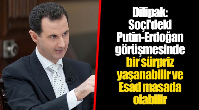 Dilipak: Soçi'deki Putin-Erdoğan görüşmesinde bir sürpriz yaşanabilir ve Esad masada olabilir