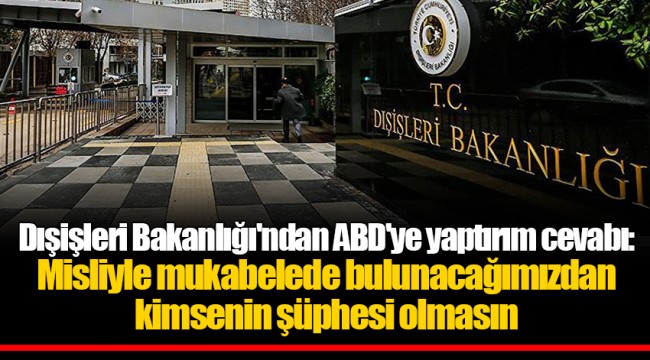 Dışişleri Bakanlığı'ndan ABD'ye yaptırım cevabı: Misliyle mukabelede bulunacağımızdan kimsenin şüphesi olmasın