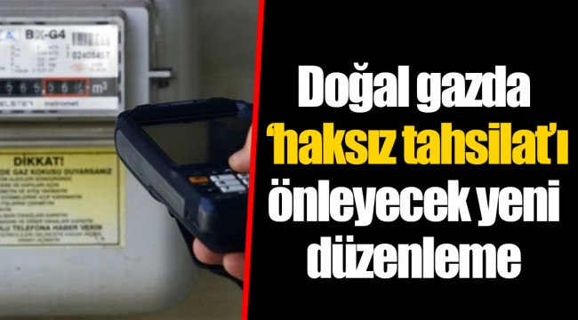Doğal gazda 'haksız tahsilat'ı önleyecek yeni düzenleme