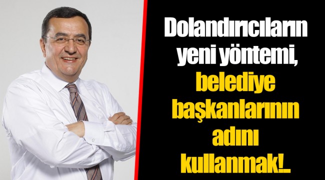 Dolandırıcıların yeni yöntemi, belediye başkanlarının adını kullanmak!..